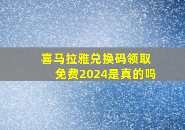 喜马拉雅兑换码领取 免费2024是真的吗